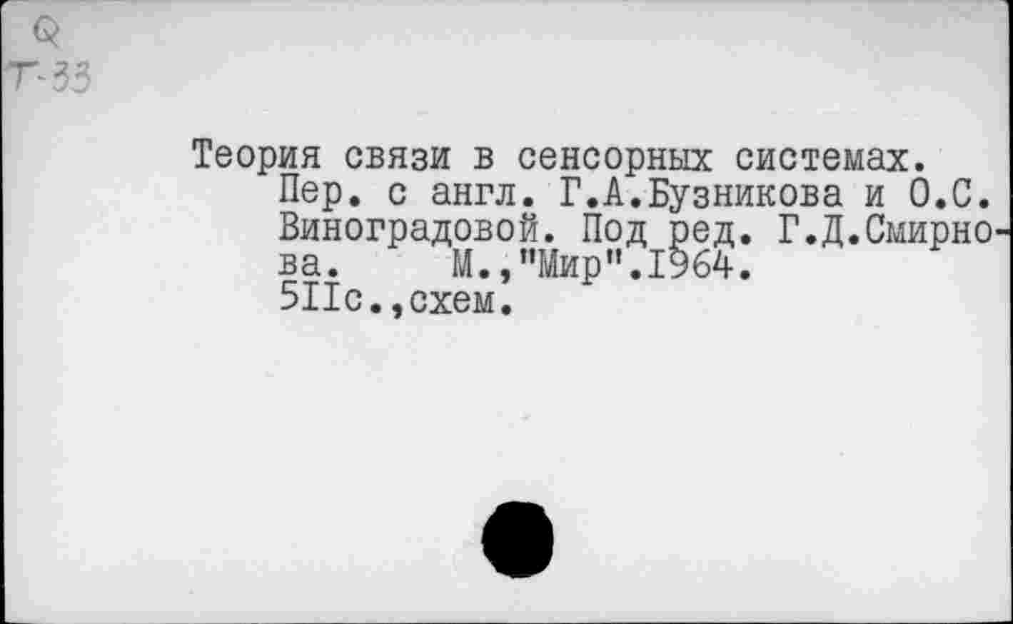 ﻿Теория связи в сенсорных системах.
Пер. с англ. Г.А.Бузникова и О.С. Виноградовой. Под ред. Г.Д.Смирно ва. М.,"Мир".1964.
511с.,схем.